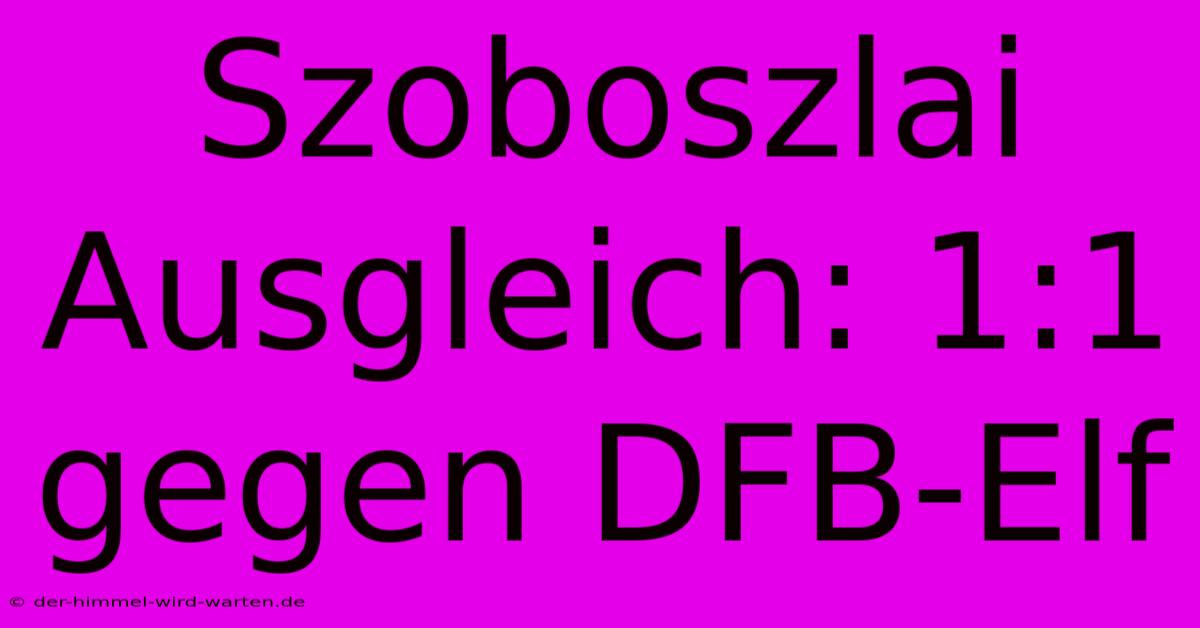 Szoboszlai Ausgleich: 1:1 Gegen DFB-Elf