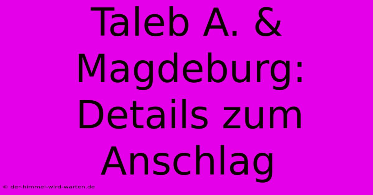 Taleb A. & Magdeburg: Details Zum Anschlag