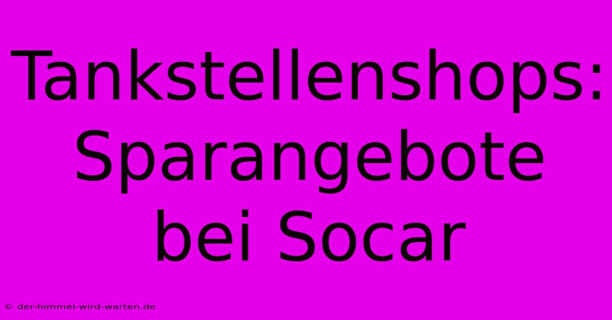 Tankstellenshops:  Sparangebote Bei Socar