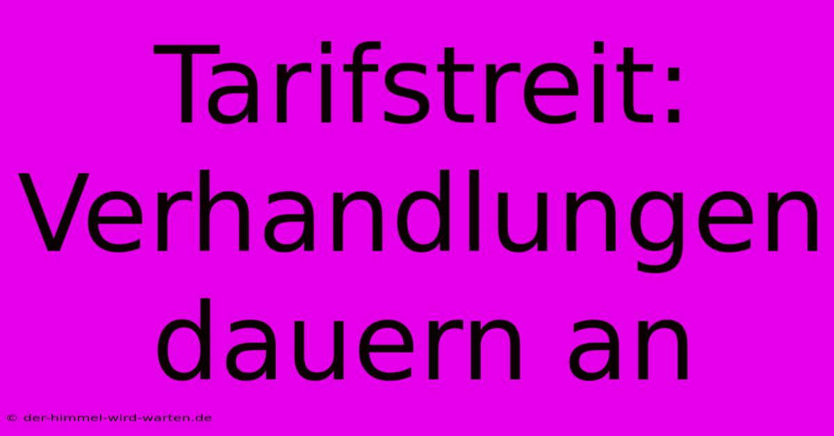 Tarifstreit: Verhandlungen Dauern An