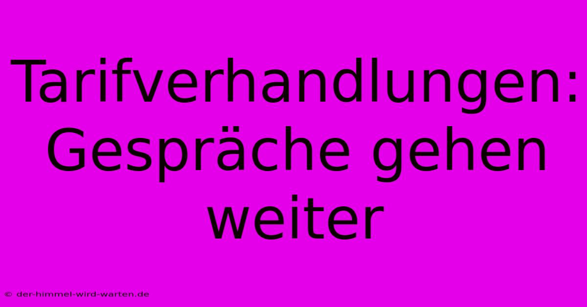 Tarifverhandlungen: Gespräche Gehen Weiter