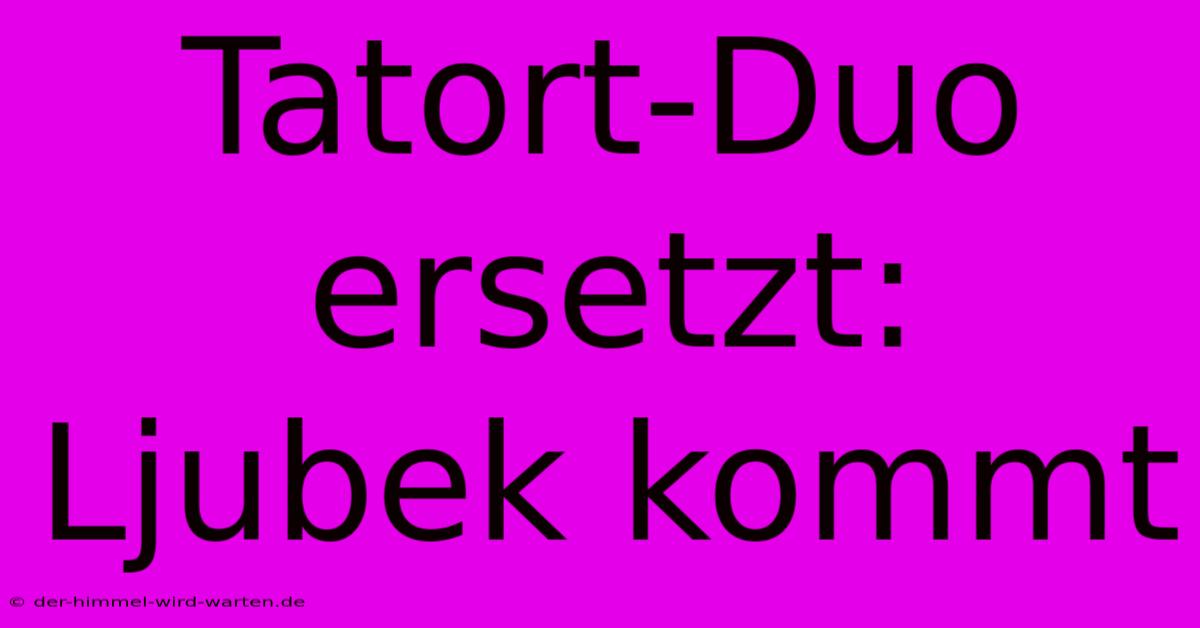 Tatort-Duo Ersetzt: Ljubek Kommt