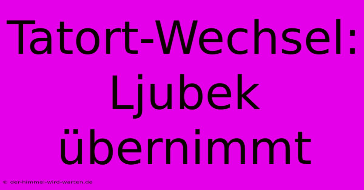 Tatort-Wechsel: Ljubek Übernimmt