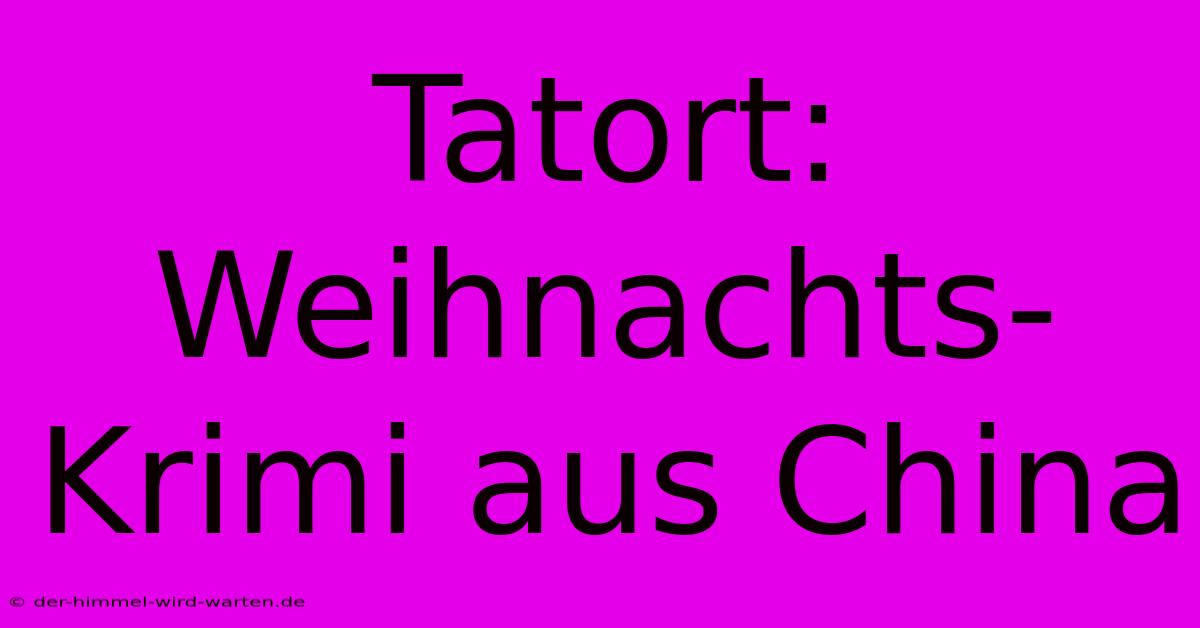 Tatort: Weihnachts-Krimi Aus China