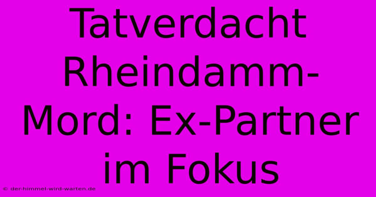 Tatverdacht Rheindamm-Mord: Ex-Partner Im Fokus