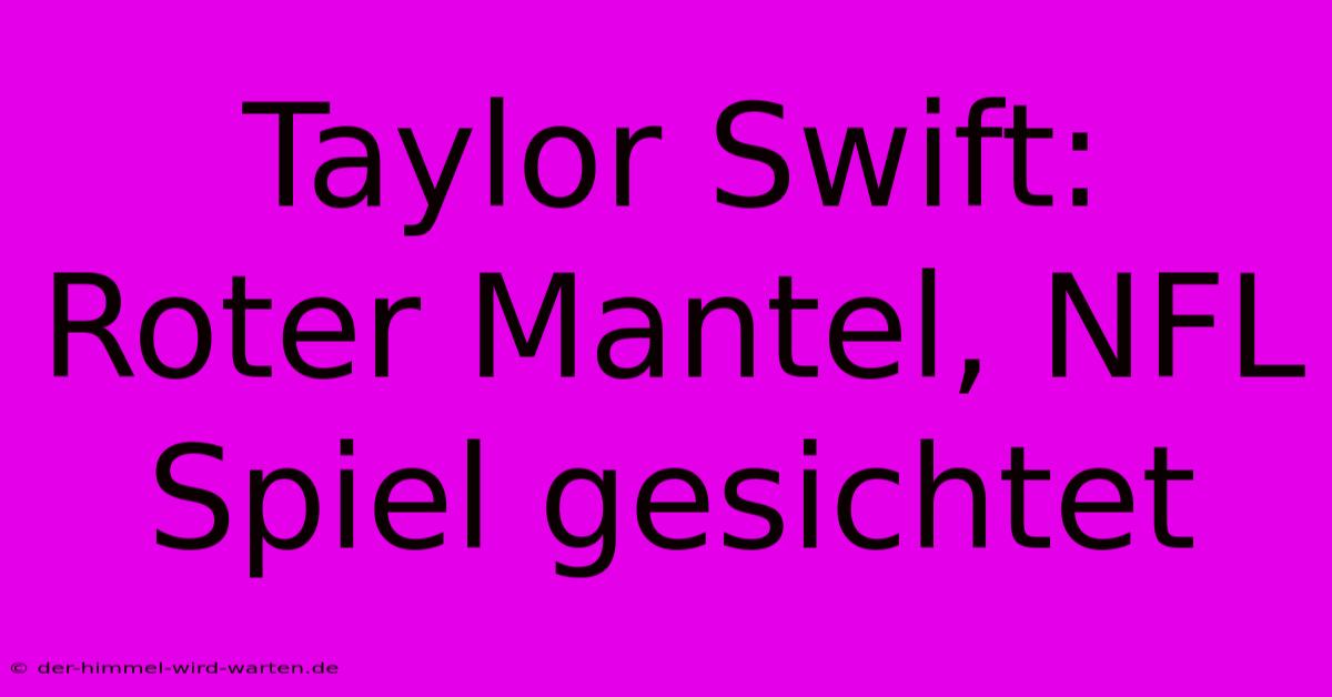 Taylor Swift: Roter Mantel, NFL Spiel Gesichtet