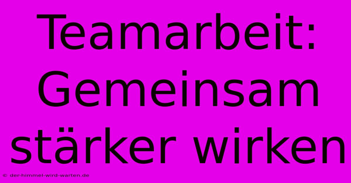 Teamarbeit: Gemeinsam Stärker Wirken