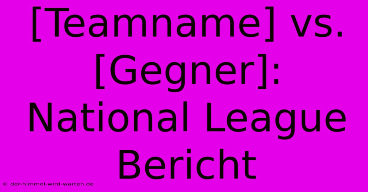 [Teamname] Vs. [Gegner]: National League Bericht