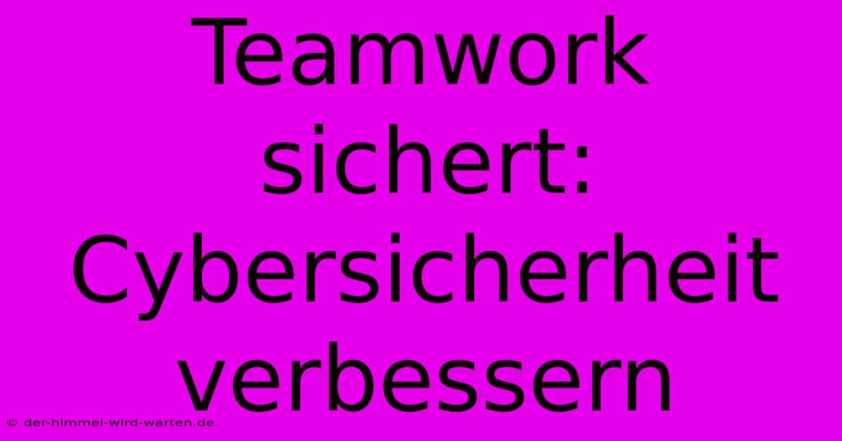 Teamwork Sichert: Cybersicherheit Verbessern