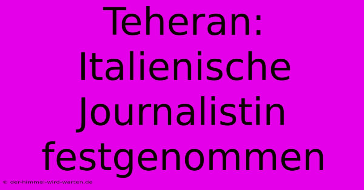 Teheran: Italienische Journalistin Festgenommen