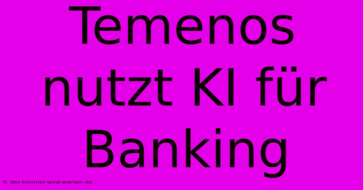 Temenos Nutzt KI Für Banking