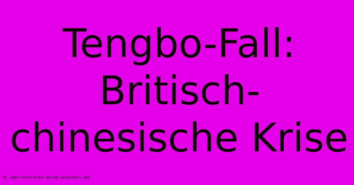 Tengbo-Fall:  Britisch-chinesische Krise