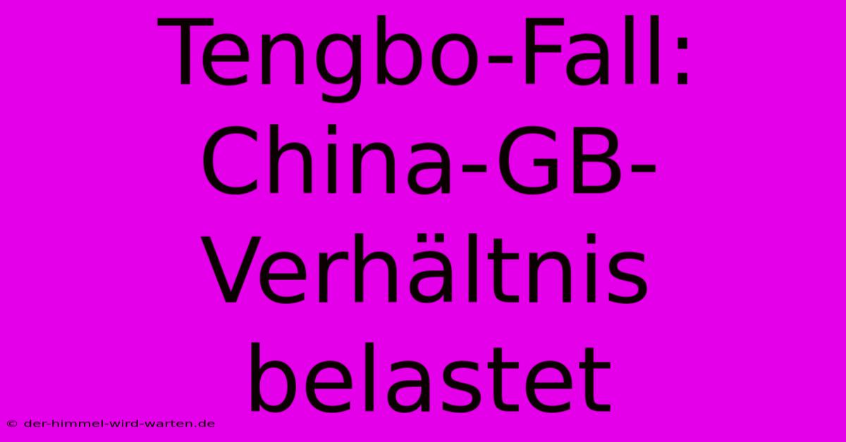 Tengbo-Fall:  China-GB-Verhältnis Belastet