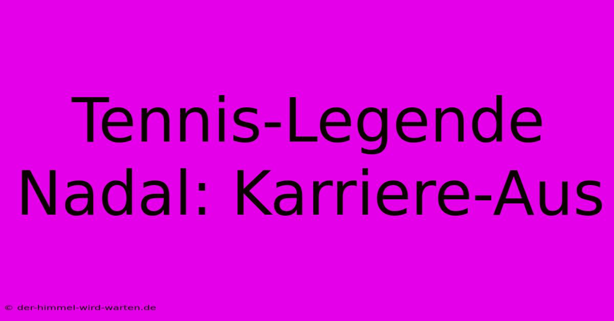 Tennis-Legende Nadal: Karriere-Aus