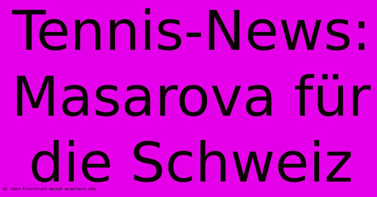 Tennis-News: Masarova Für Die Schweiz