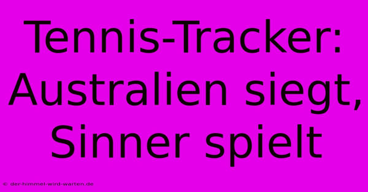 Tennis-Tracker: Australien Siegt, Sinner Spielt