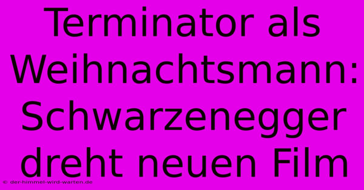 Terminator Als Weihnachtsmann: Schwarzenegger Dreht Neuen Film