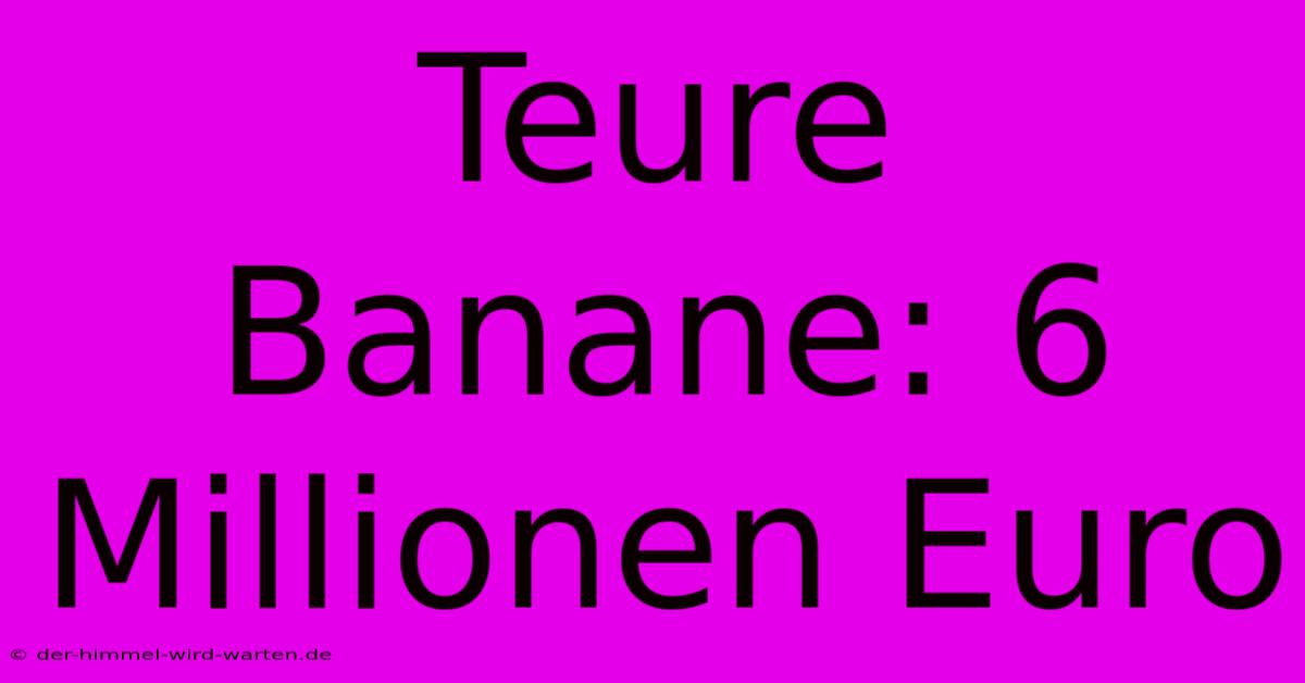 Teure Banane: 6 Millionen Euro