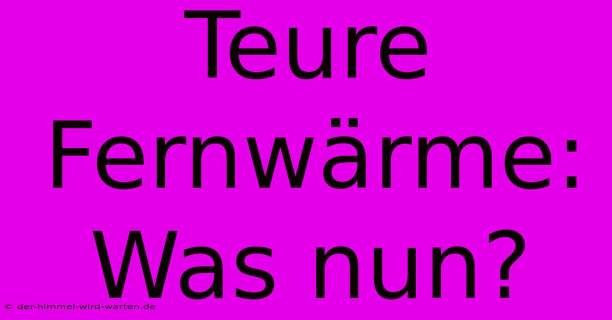 Teure Fernwärme: Was Nun?