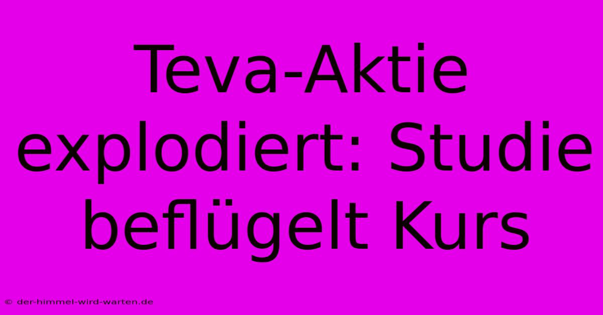 Teva-Aktie Explodiert: Studie Beflügelt Kurs