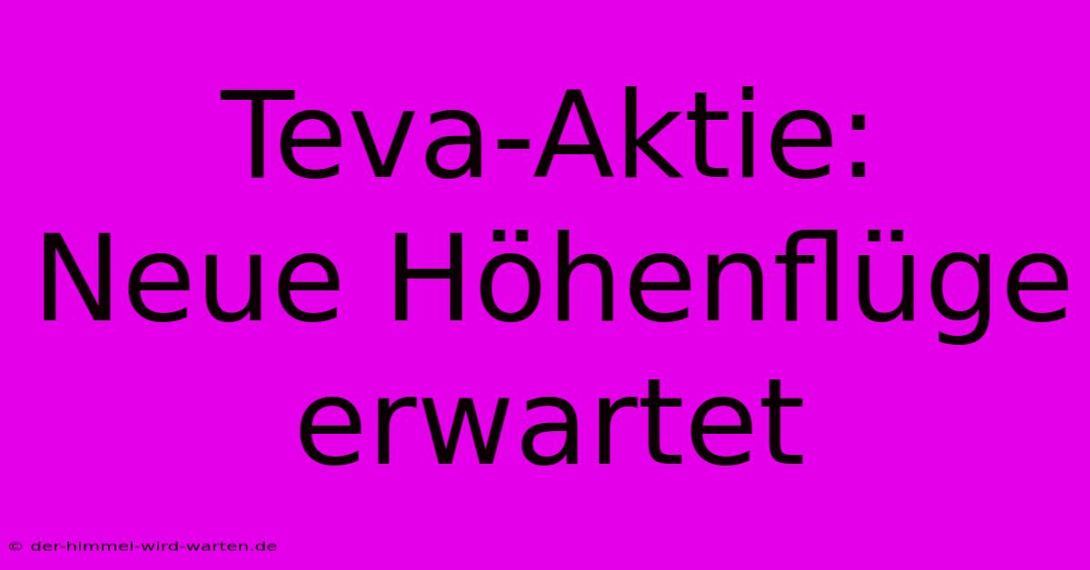 Teva-Aktie:  Neue Höhenflüge Erwartet