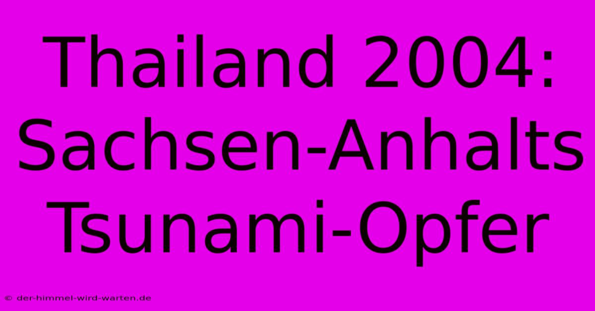 Thailand 2004: Sachsen-Anhalts Tsunami-Opfer