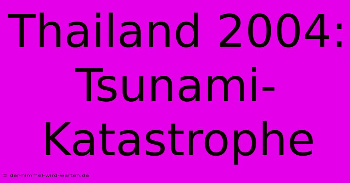 Thailand 2004: Tsunami-Katastrophe