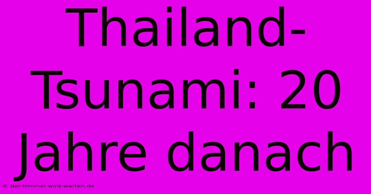 Thailand-Tsunami: 20 Jahre Danach