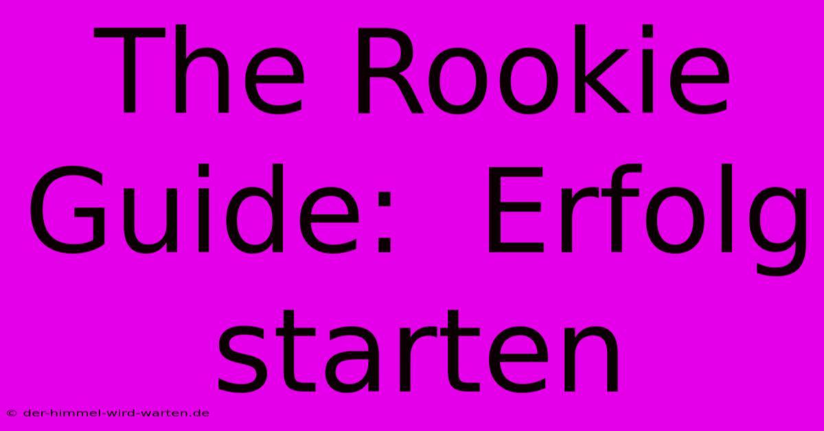 The Rookie Guide:  Erfolg Starten