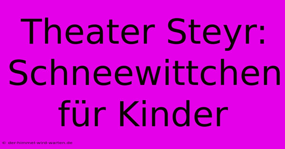 Theater Steyr: Schneewittchen Für Kinder