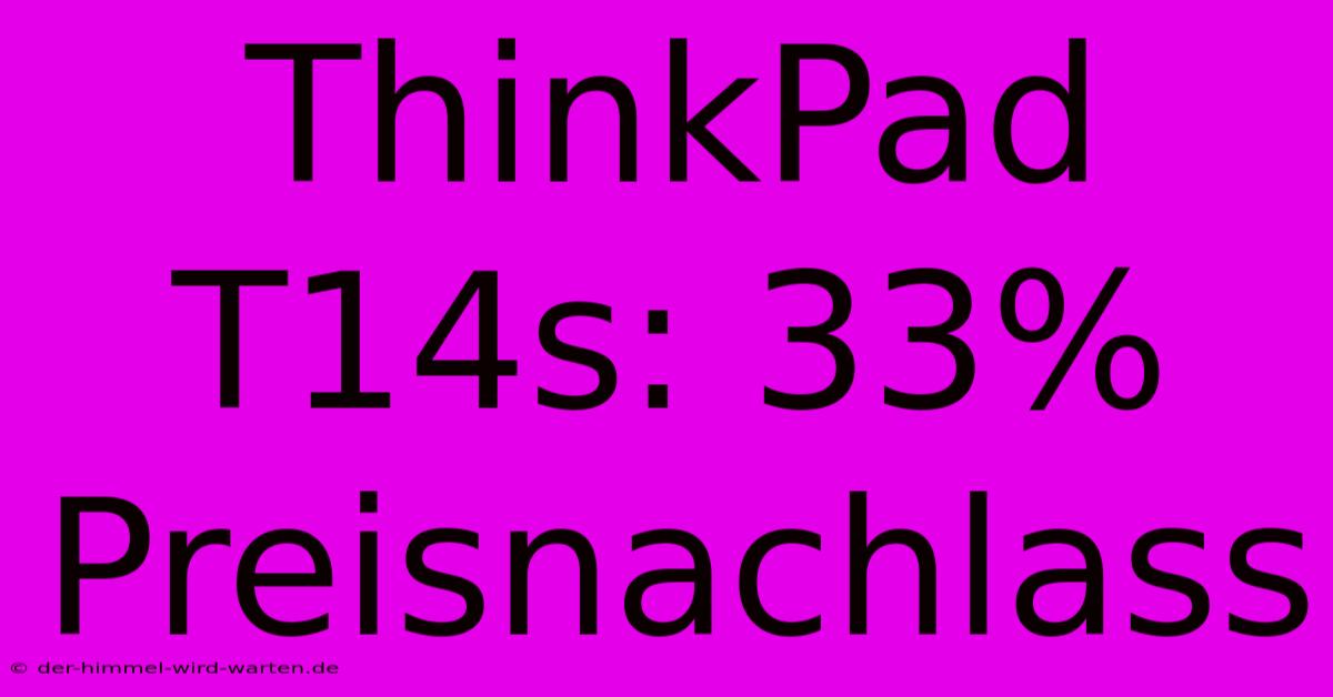 ThinkPad T14s: 33% Preisnachlass