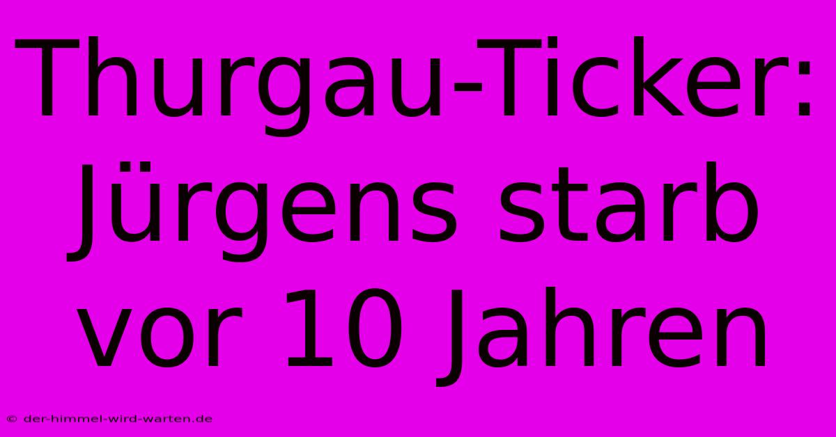 Thurgau-Ticker: Jürgens Starb Vor 10 Jahren