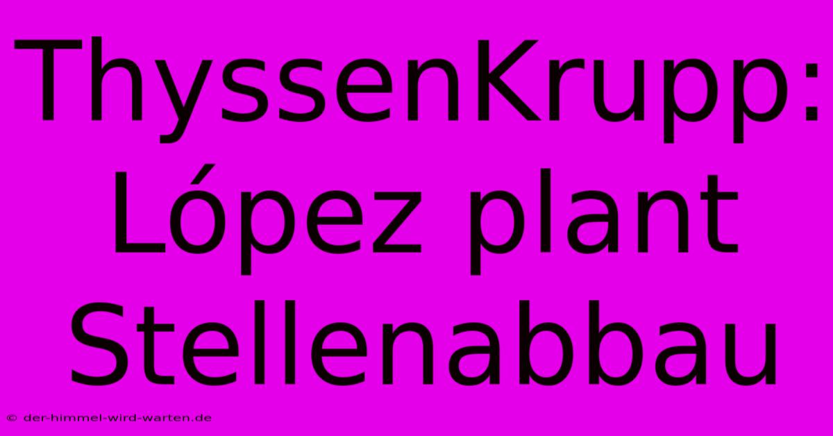 ThyssenKrupp: López Plant Stellenabbau