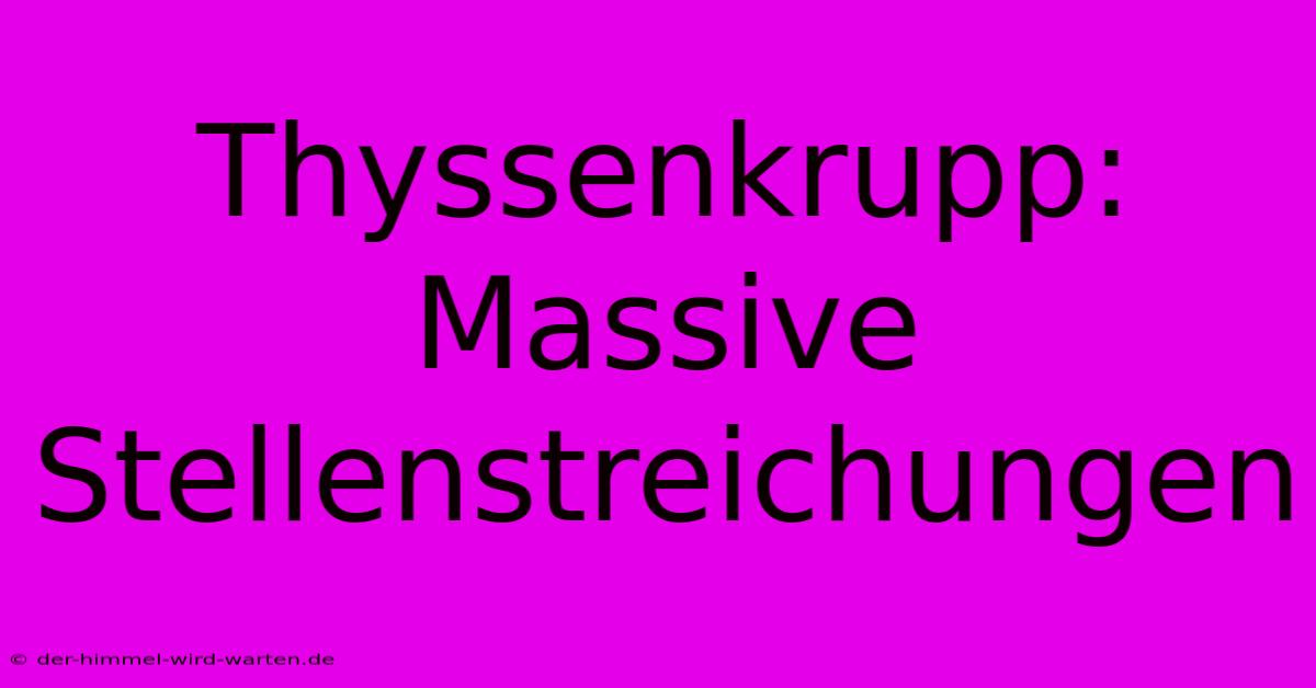 Thyssenkrupp: Massive Stellenstreichungen