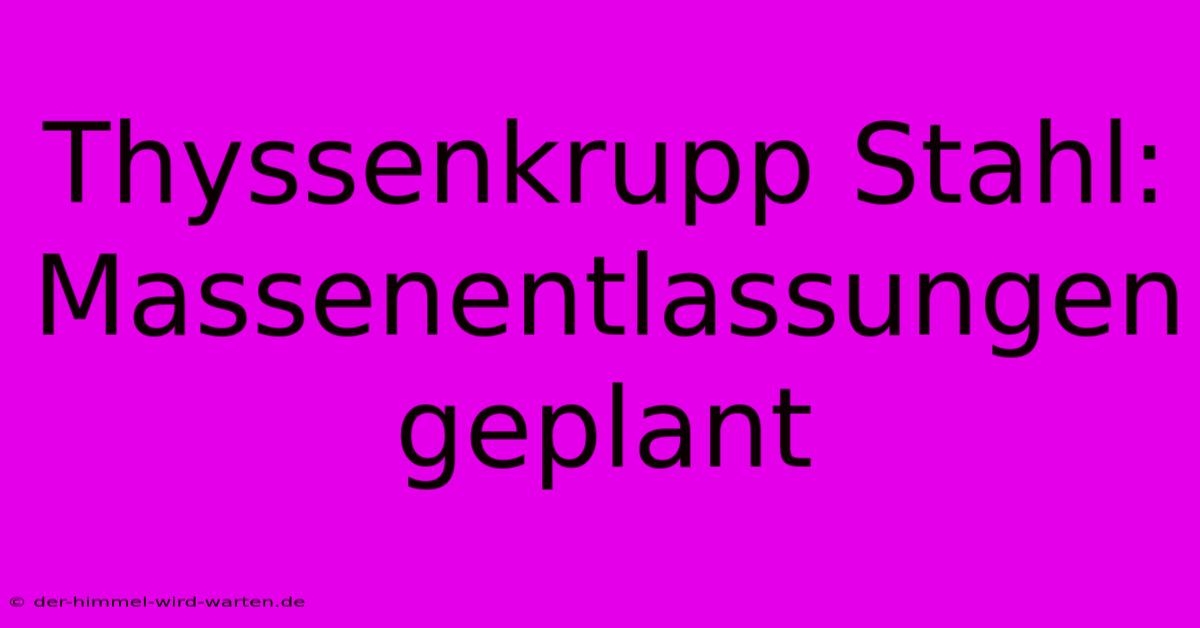 Thyssenkrupp Stahl: Massenentlassungen Geplant