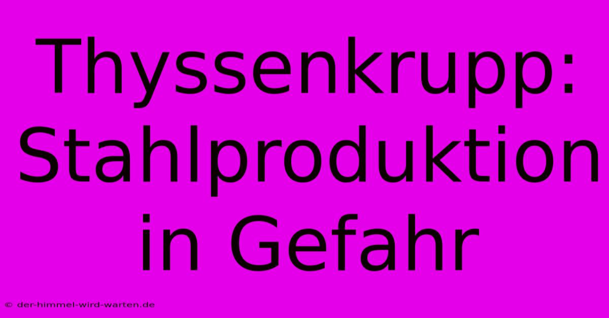 Thyssenkrupp: Stahlproduktion In Gefahr