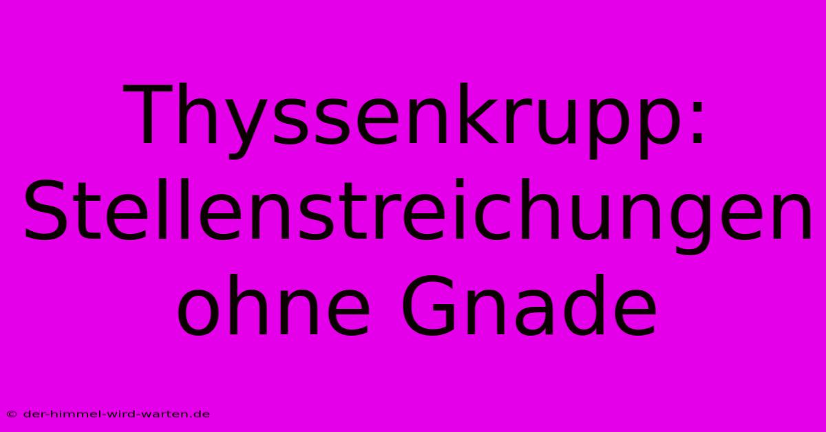 Thyssenkrupp: Stellenstreichungen Ohne Gnade