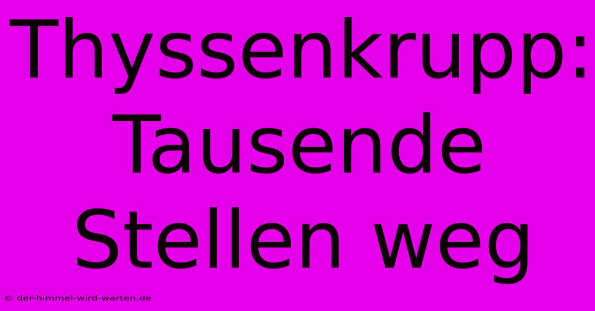 Thyssenkrupp: Tausende Stellen Weg