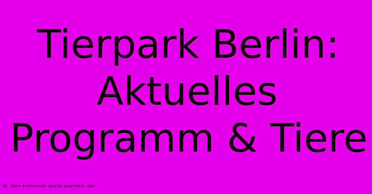 Tierpark Berlin: Aktuelles Programm & Tiere