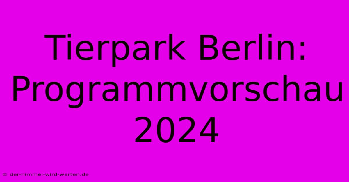 Tierpark Berlin: Programmvorschau 2024