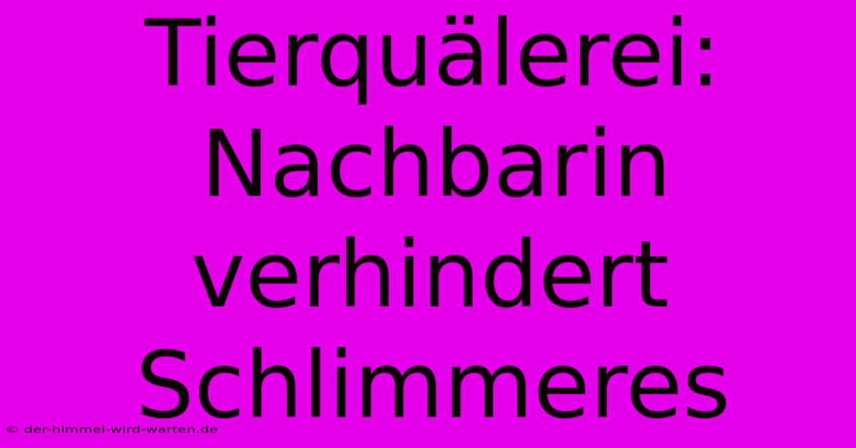 Tierquälerei: Nachbarin Verhindert Schlimmeres