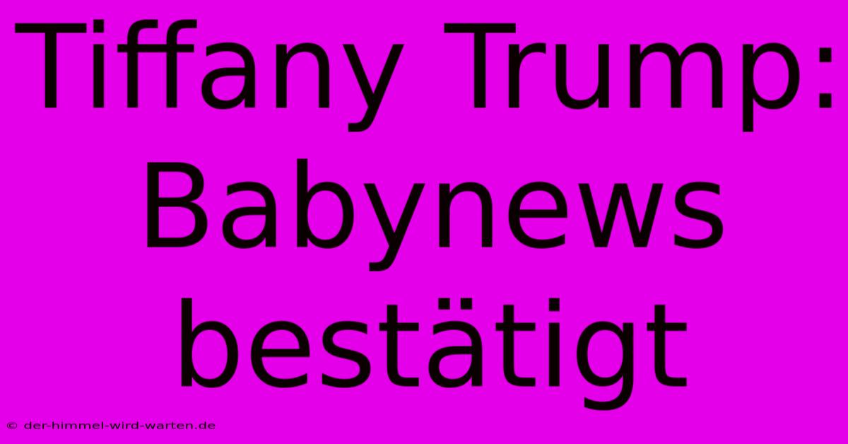 Tiffany Trump: Babynews Bestätigt