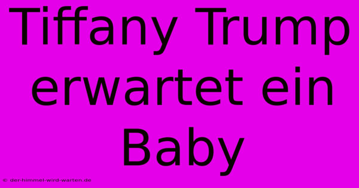 Tiffany Trump Erwartet Ein Baby