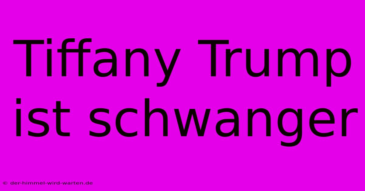 Tiffany Trump Ist Schwanger