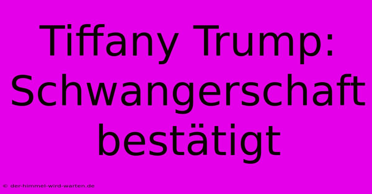 Tiffany Trump: Schwangerschaft Bestätigt