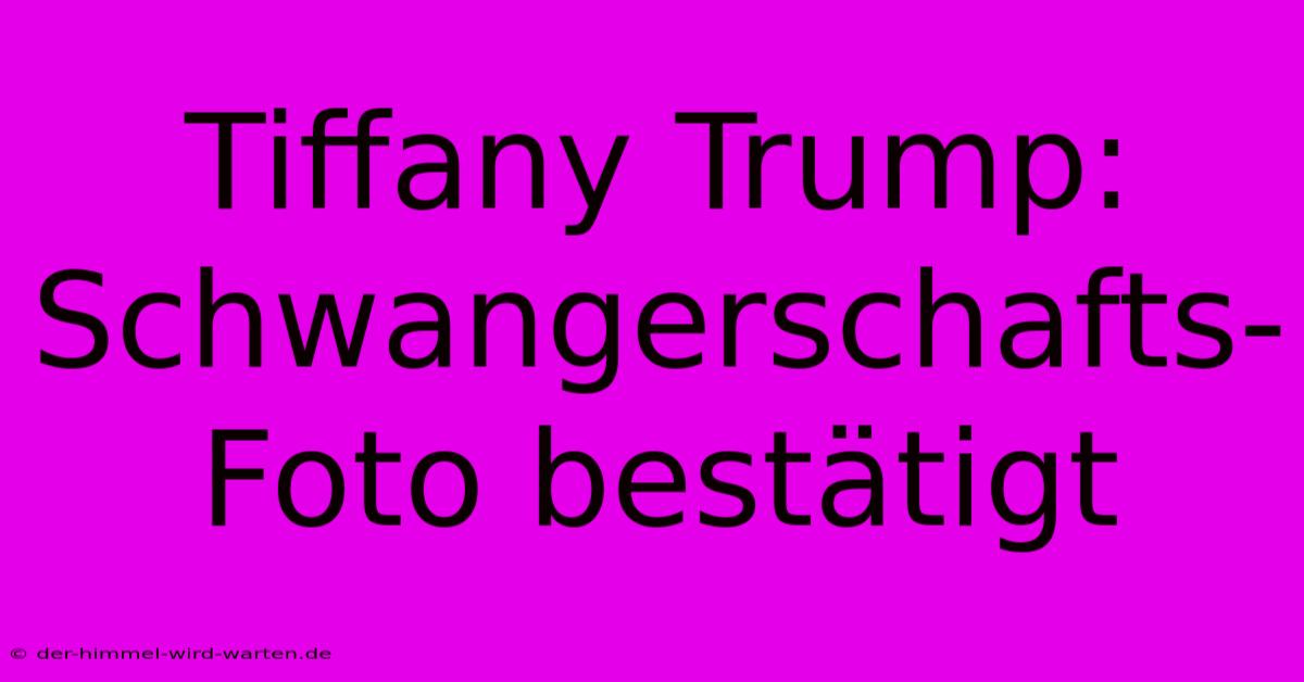 Tiffany Trump: Schwangerschafts-Foto Bestätigt