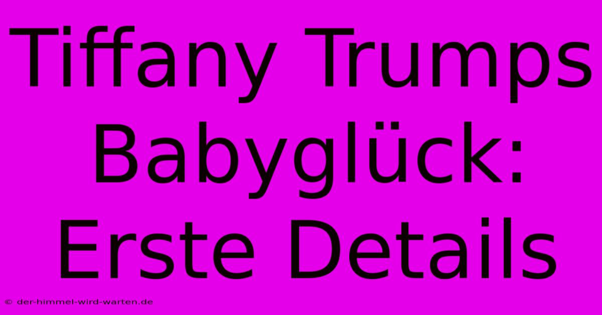 Tiffany Trumps Babyglück: Erste Details