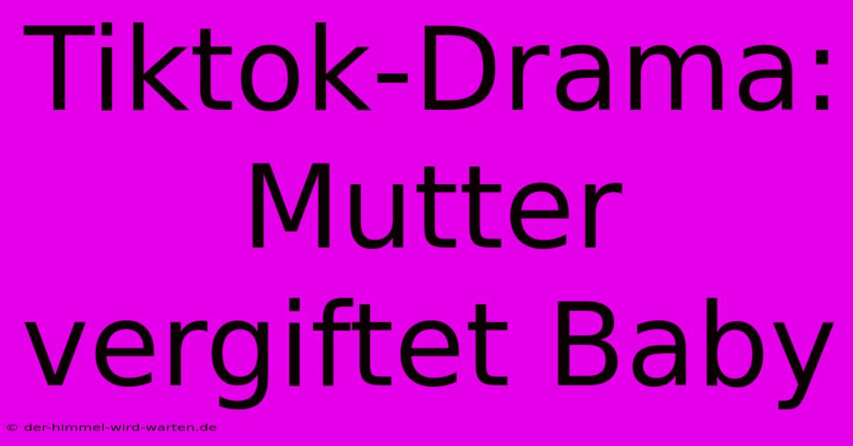 Tiktok-Drama: Mutter Vergiftet Baby