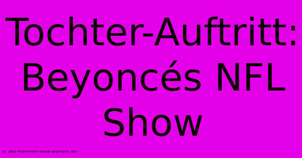 Tochter-Auftritt: Beyoncés NFL Show