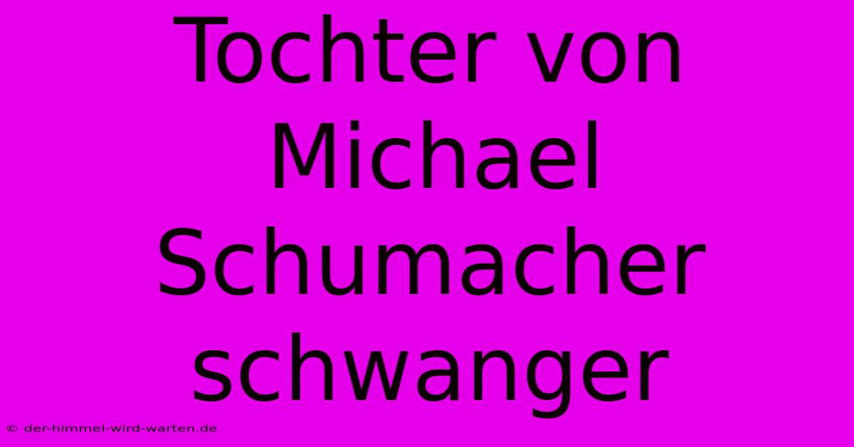 Tochter Von Michael Schumacher Schwanger